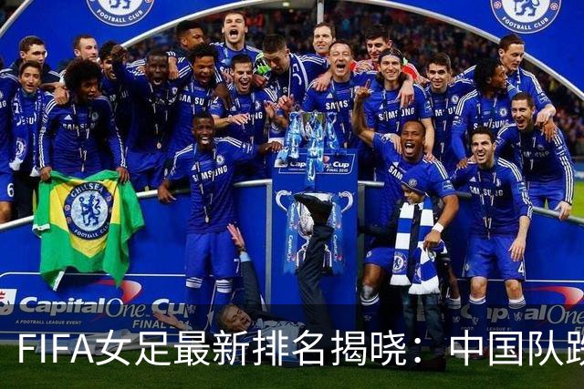 FIFA女足最新排名揭晓：中国队跌至第18，亚洲位置退至第五